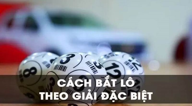 Phương pháp bắt lô theo giải đặc biệt dễ trúng nhất