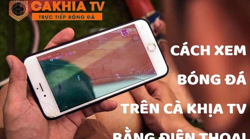 Cách xem bóng đá trên Cà Khịa TV bằng điện thoại thông minh