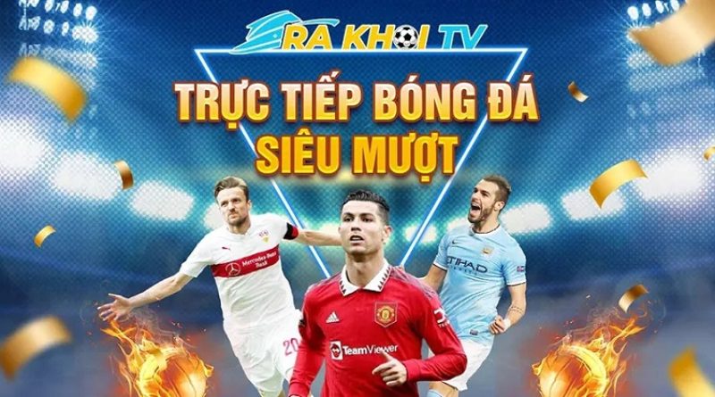 Rakhoi TV – Xem trực tiếp bóng đá đỉnh cao với BLV chuyên nghiệp