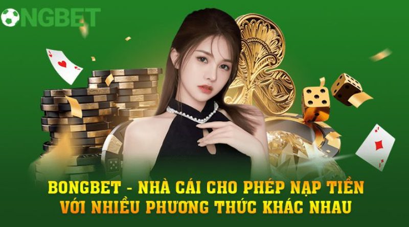 BONGBET – Nhà Cái Cho Phép Nạp Tiền Với Nhiều Phương Thức Khác Nhau