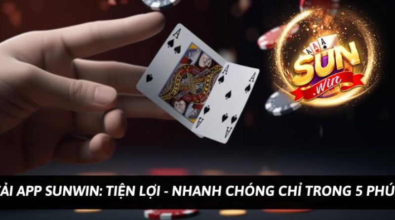 Tải app Sunwin: Tiện lợi – Nhanh chóng chỉ trong 5 phút