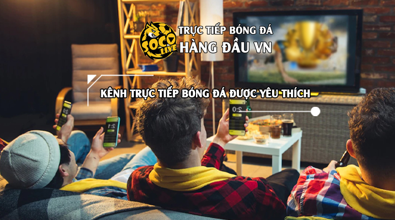 Đánh thức đam mê xem bóng đá trực tuyến trên Socolive TV