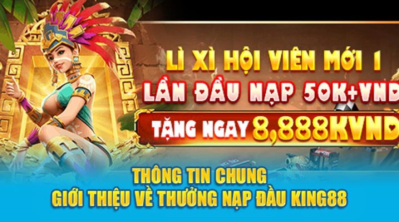 Thưởng Nạp Đầu King88 – Thông Tin Điều Kiện Nhận Thưởng Chi Tiết