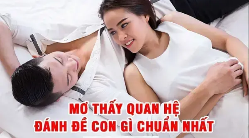 Nằm mơ thấy quan hệ với người yêu là điềm báo gì? Nên đánh con gì?