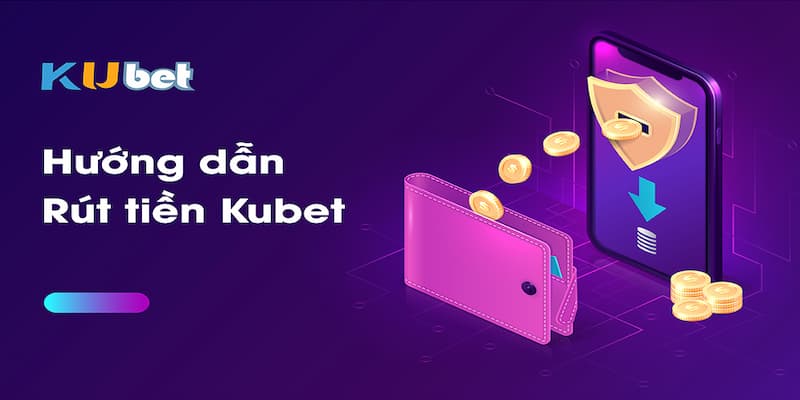 Hướng dẫn chi tiết các bước rút tiền tại nhà cái Kubet