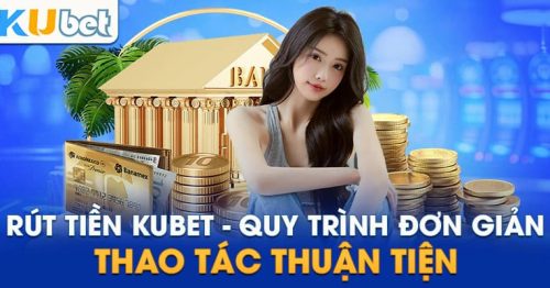 Rút Tiền Kubet: Chi Tiết Các Bước Thực Hiện Và Lưu Ý Cần Nhớ