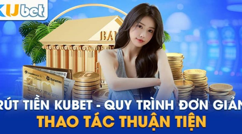 Rút Tiền Kubet: Chi Tiết Các Bước Thực Hiện Và Lưu Ý Cần Nhớ