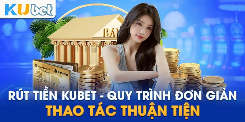 Rút Tiền Kubet: Chi Tiết Các Bước Thực Hiện Và Lưu Ý Khi Rút Tiền